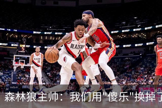 森林狼主帅：我们用"傻乐"换掉了"闷气"